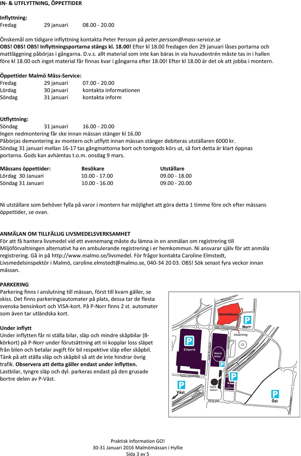 00 och inget material får finnas kvar i gångarna efter 18.00! Efter kl 18.00 är det ok att jobba i montern. Öppettider Malmö Mäss- Service: Fredag 29 januari 07.00-20.