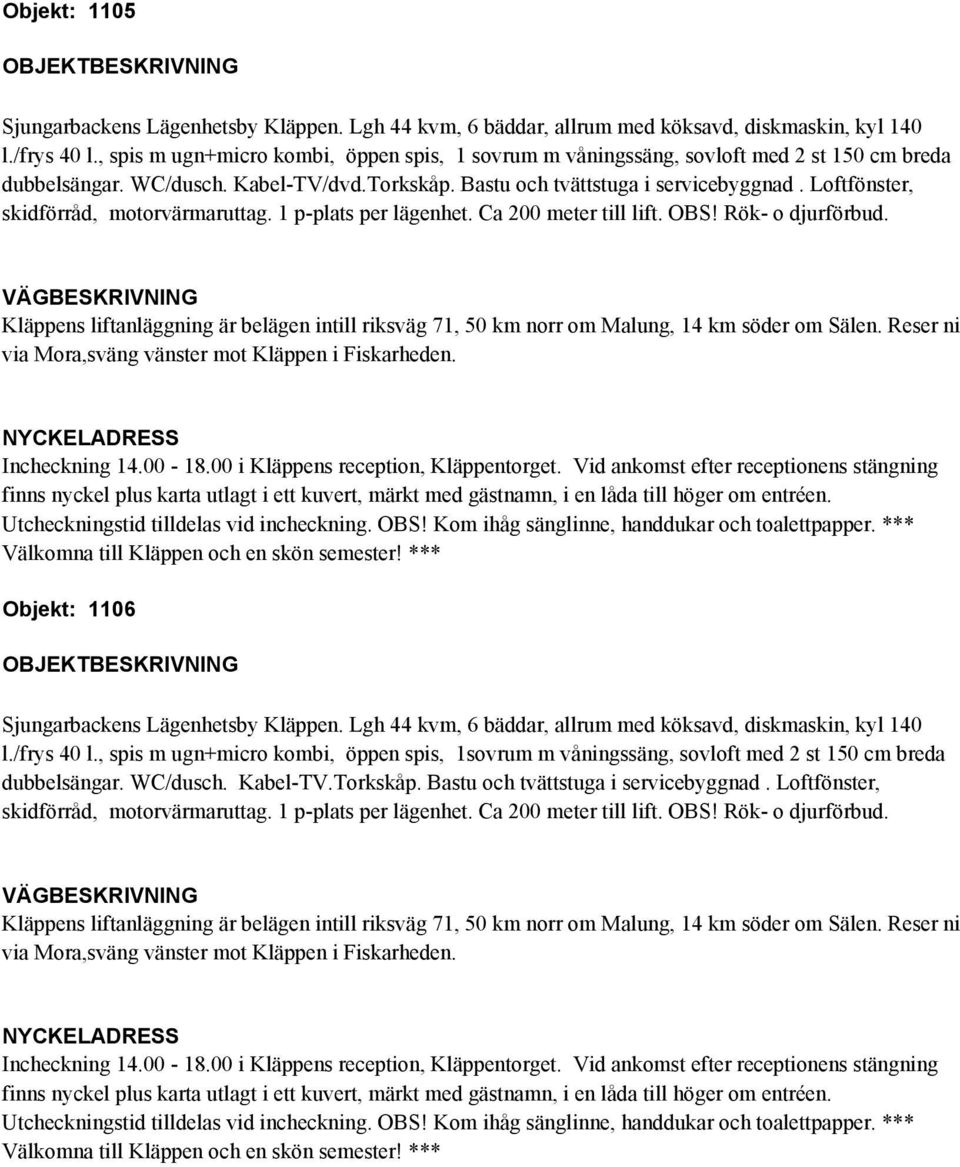 /frys 40 l., spis m ugn+micro kombi, öppen spis, 1sovrum m våningssäng, sovloft med 2 st 150 cm breda dubbelsängar. WC/dusch.