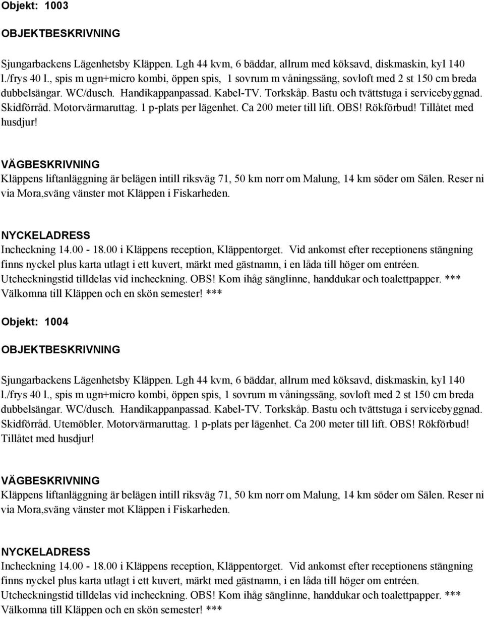 Objekt: 1004 dubbelsängar. WC/dusch. Handikappanpassad. Kabel-TV. Torkskåp. Bastu och tvättstuga i servicebyggnad.