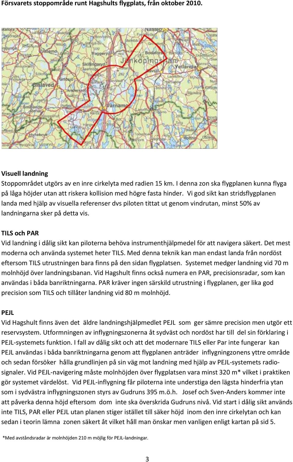 Vi god sikt kan stridsflygplanen landa med hjälp av visuella referenser dvs piloten tittat ut genom vindrutan, minst 50% av landningarna sker på detta vis.