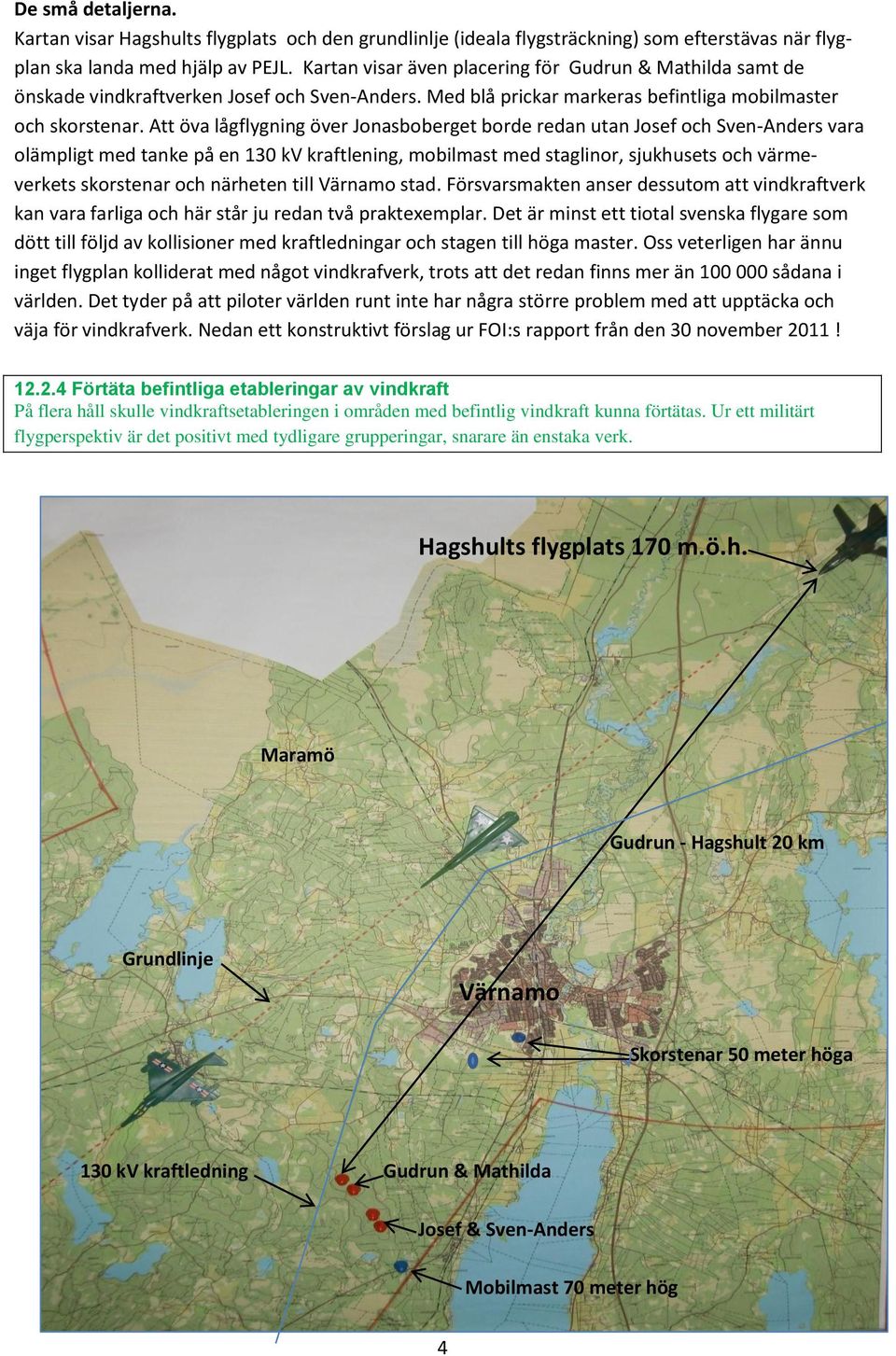 Att öva lågflygning över Jonasboberget borde redan utan Josef och Sven-Anders vara olämpligt med tanke på en 130 kv kraftlening, mobilmast med staglinor, sjukhusets och värmeverkets skorstenar och