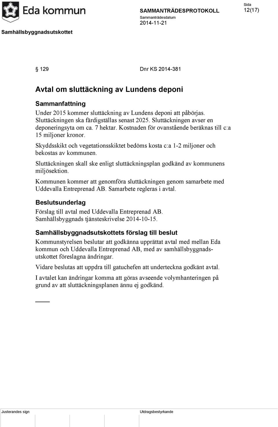 Skyddsskikt och vegetationsskiktet bedöms kosta c:a 1-2 miljoner och bekostas av kommunen. Sluttäckningen skall ske enligt sluttäckningsplan godkänd av kommunens miljösektion.