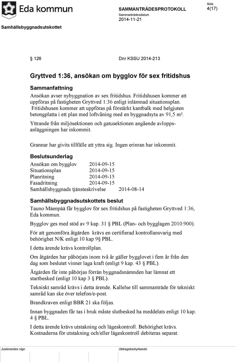 Fritidshusen kommer att uppföras på förstärkt kantbalk med helgjuten betongplatta i ett plan med loftvåning med en byggnadsyta av 91,5 m².