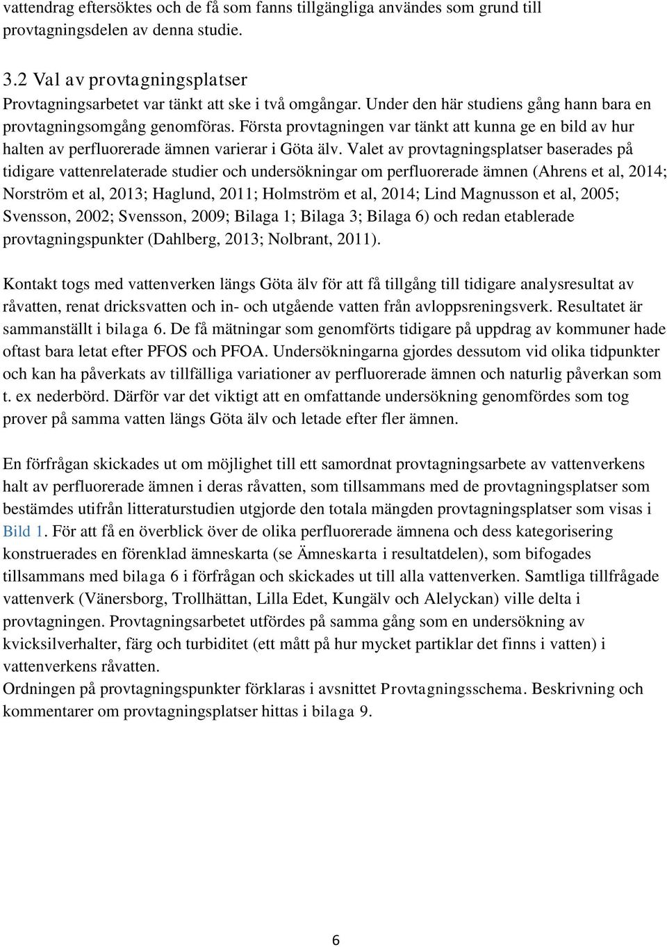 Valet av provtagningsplatser baserades på tidigare vattenrelaterade studier och undersökningar om perfluorerade ämnen (Ahrens et al, 2014; Norström et al, 2013; Haglund, 2011; Holmström et al, 2014;