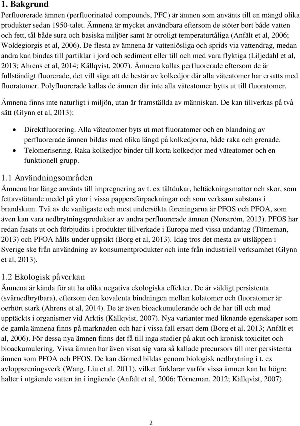 De flesta av ämnena är vattenlösliga och sprids via vattendrag, medan andra kan bindas till partiklar i jord och sediment eller till och med vara flyktiga (Liljedahl et al, 2013; Ahrens et al, 2014;