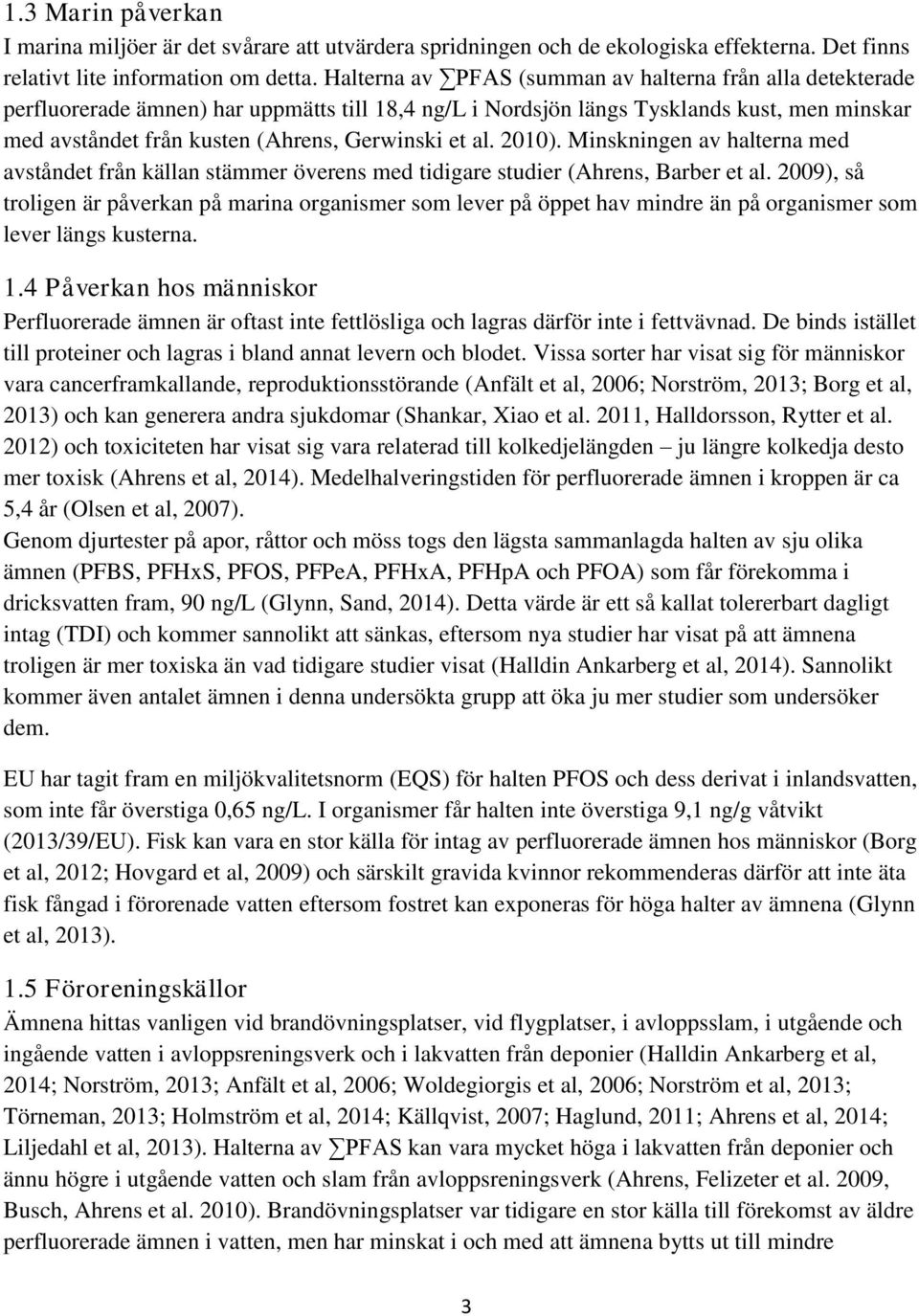 et al. 2010). Minskningen av halterna med avståndet från källan stämmer överens med tidigare studier (Ahrens, Barber et al.