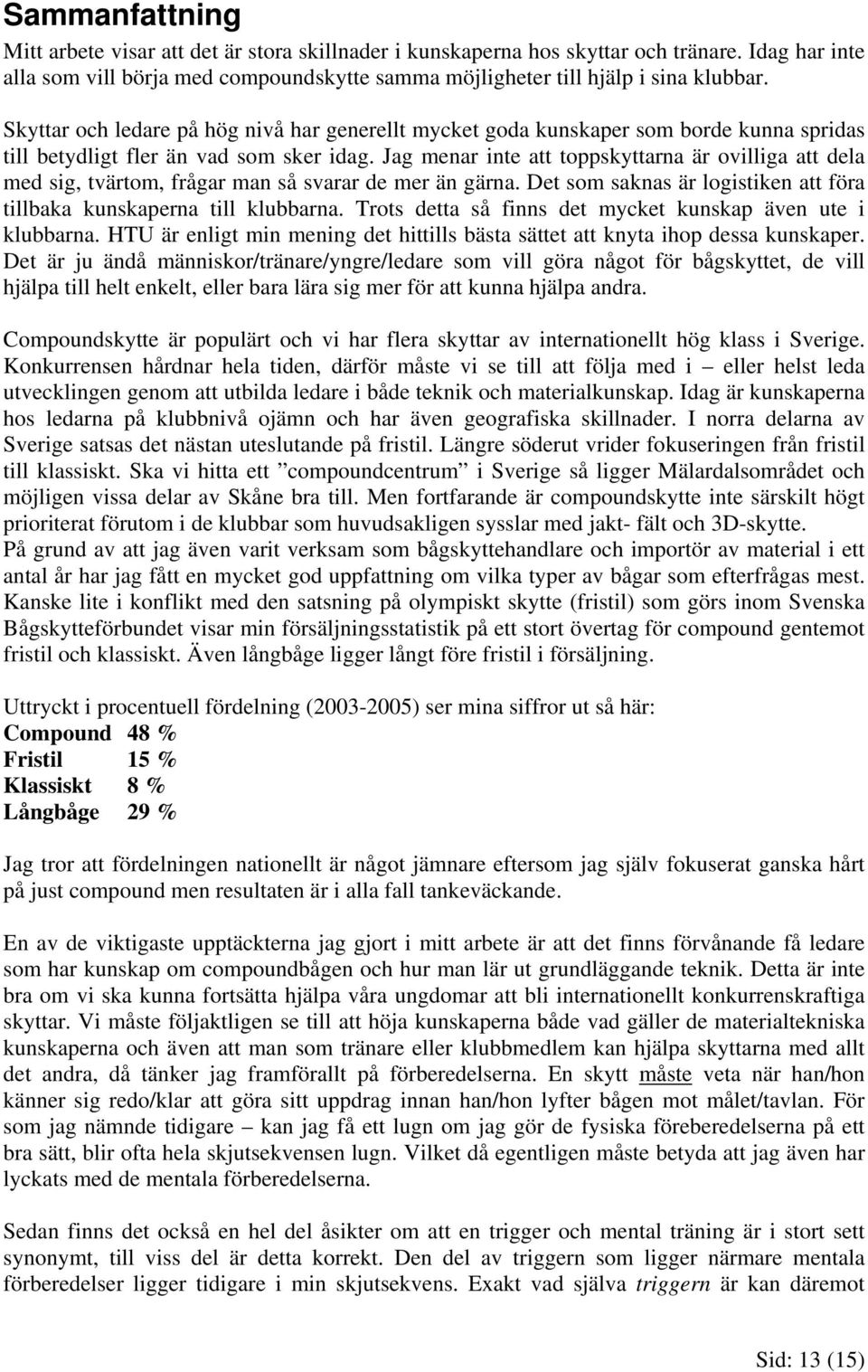 Jag menar inte att toppskyttarna är ovilliga att dela med sig, tvärtom, frågar man så svarar de mer än gärna. Det som saknas är logistiken att föra tillbaka kunskaperna till klubbarna.
