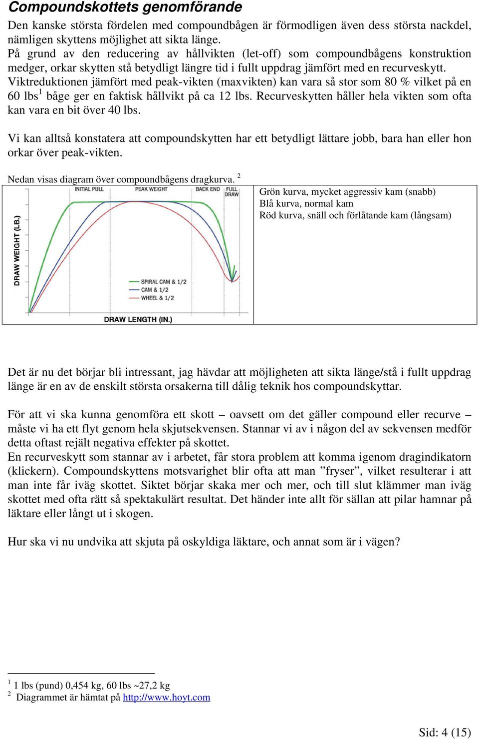 Viktreduktionen jämfört med peak-vikten (maxvikten) kan vara så stor som 80 % vilket på en 60 lbs 1 båge ger en faktisk hållvikt på ca 12 lbs.