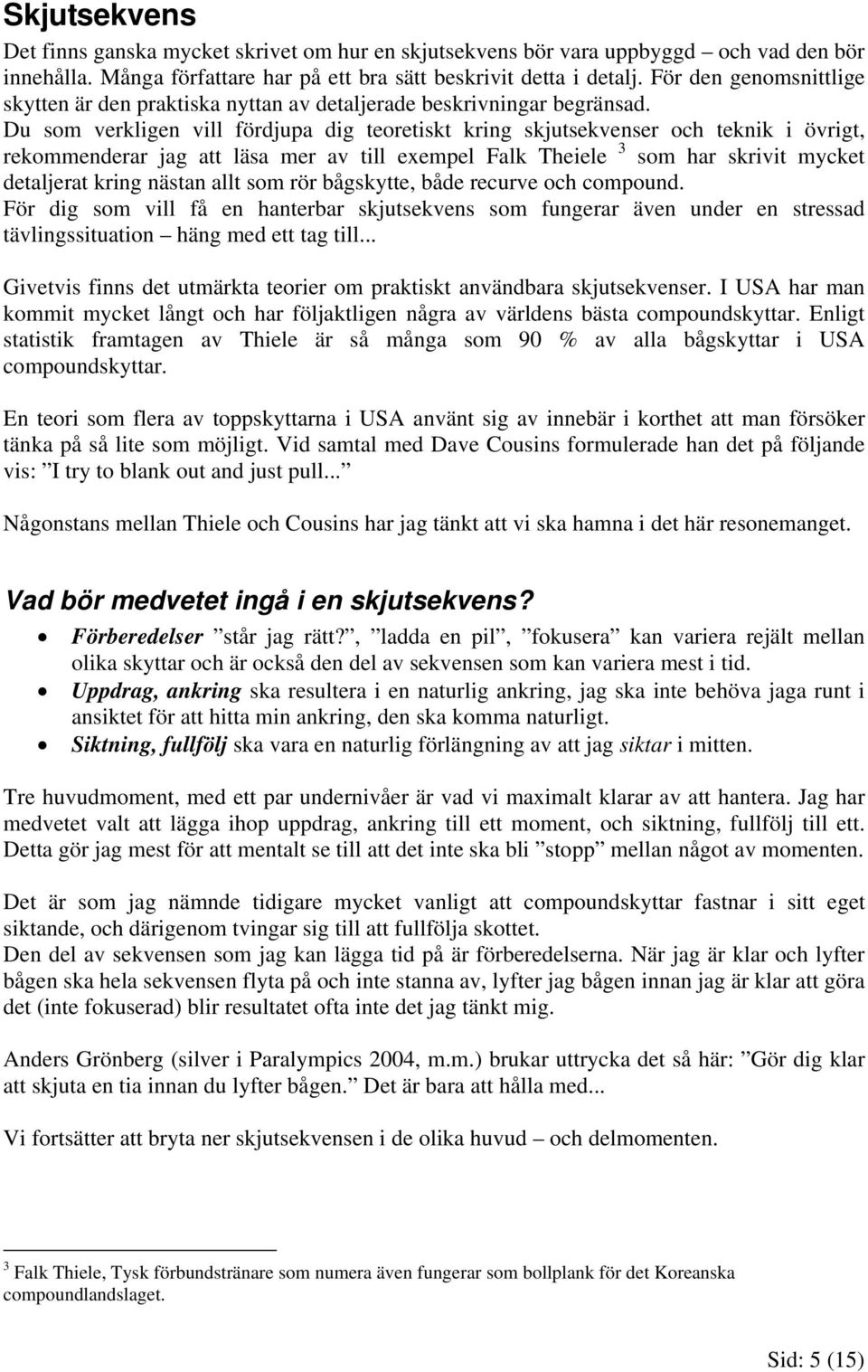 Du som verkligen vill fördjupa dig teoretiskt kring skjutsekvenser och teknik i övrigt, rekommenderar jag att läsa mer av till exempel Falk Theiele 3 som har skrivit mycket detaljerat kring nästan