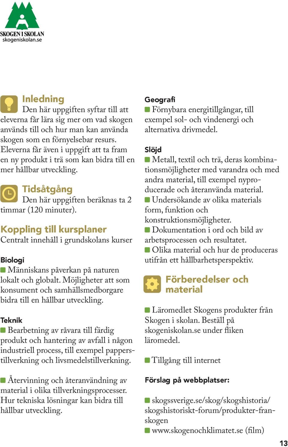 Koppling till kursplaner Centralt innehåll i grundskolans kurser Biologi Människans påverkan på naturen lokalt och globalt.