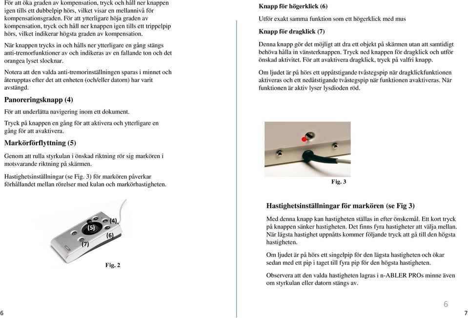 När knappen trycks in och hålls ner ytterligare en gång stängs anti-tremorfunktioner av och indikeras av en fallande ton och det orangea lyset slocknar.