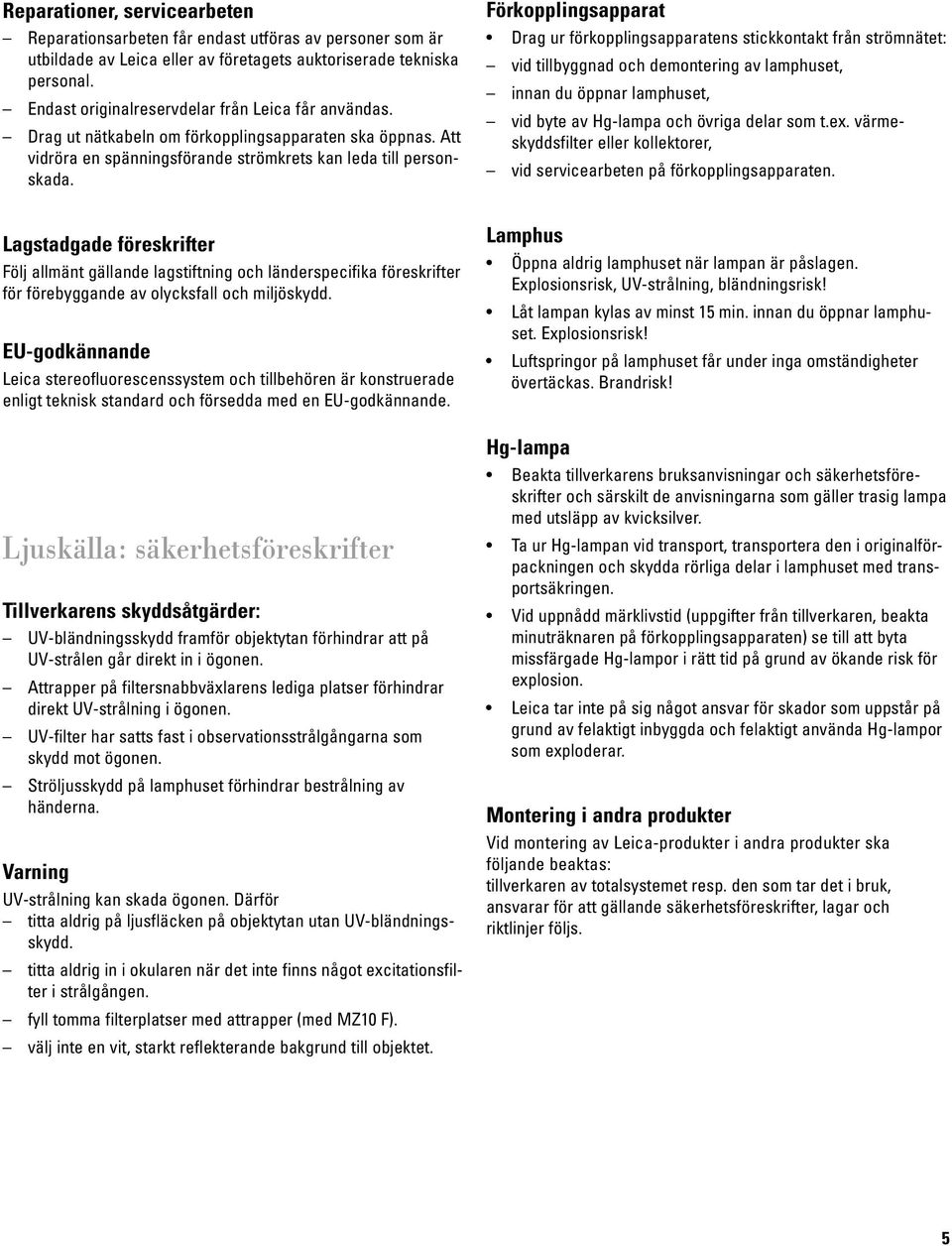 Lagstadgade föreskrifter Följ allmänt gällande lagstiftning och länderspecifika föreskrifter för förebyggande av olycksfall och miljöskydd.