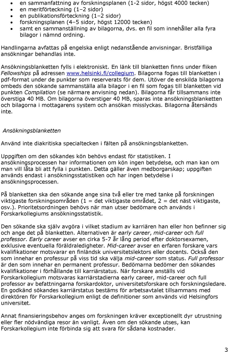 Ansökningsblanketten fylls i elektroniskt. En länk till blanketten finns under fliken Fellowships på adressen www.helsinki.fi/collegium.