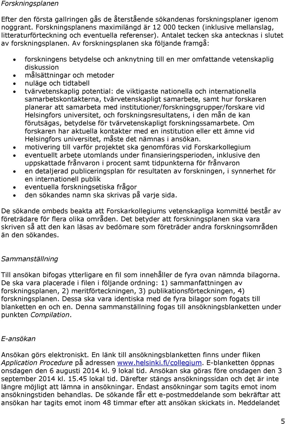 Av forskningsplanen ska följande framgå: forskningens betydelse och anknytning till en mer omfattande vetenskaplig diskussion målsättningar och metoder nuläge och tidtabell tvärvetenskaplig