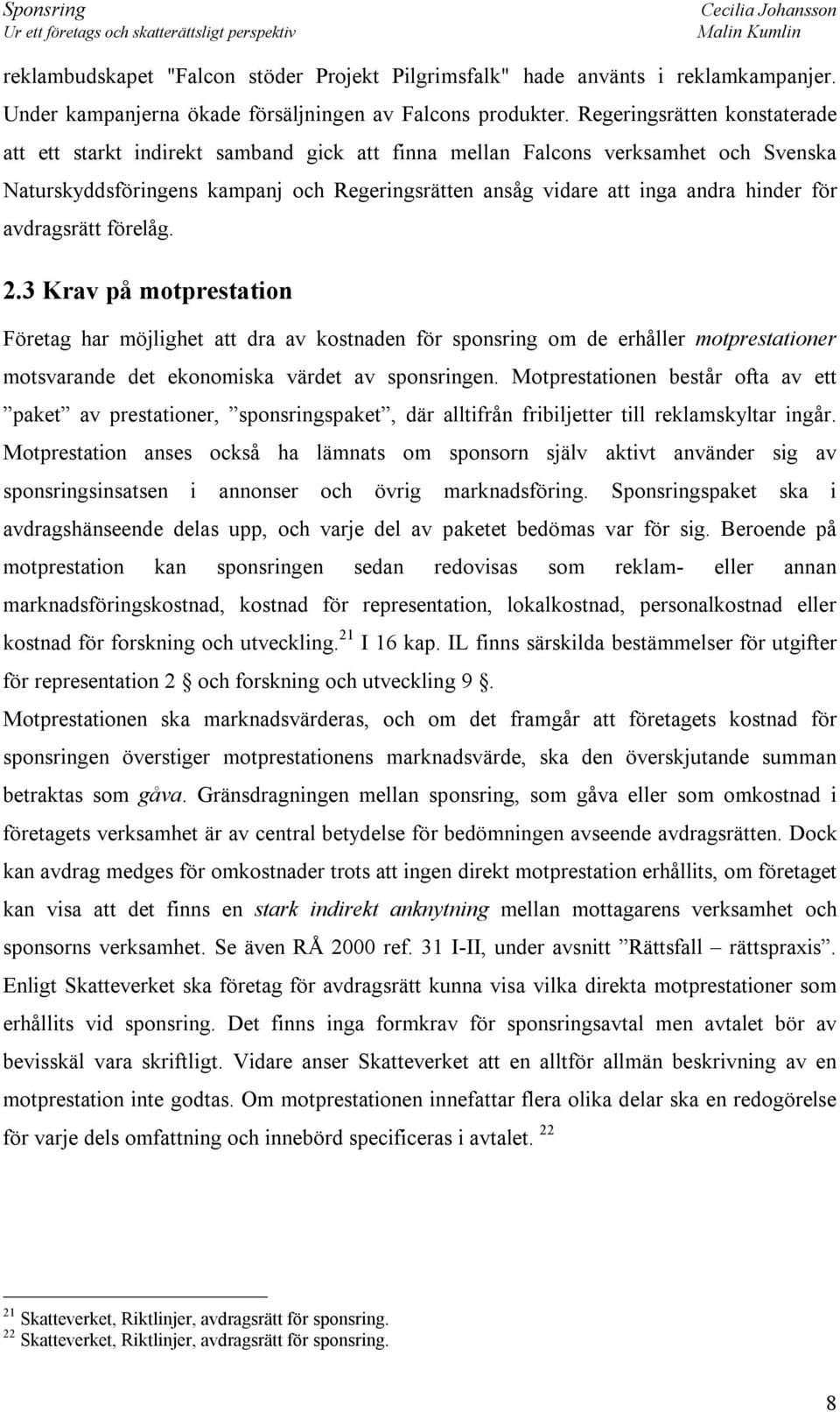 för avdragsrätt förelåg. 2.3 Krav på motprestation Företag har möjlighet att dra av kostnaden för sponsring om de erhåller motprestationer motsvarande det ekonomiska värdet av sponsringen.