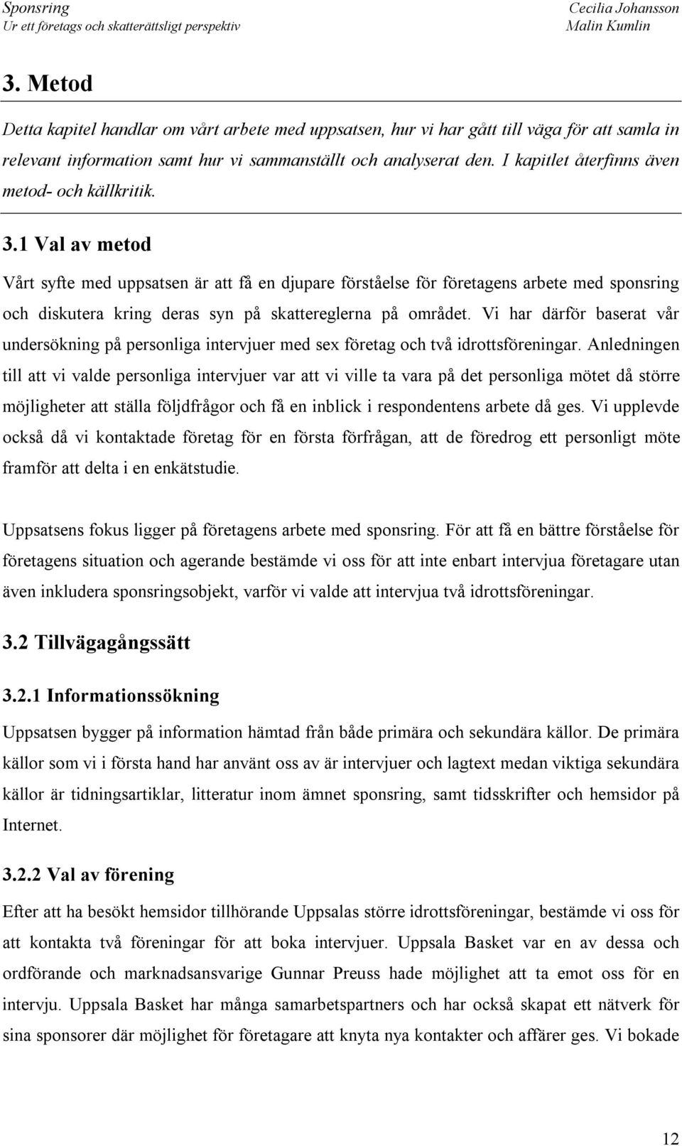 1 Val av metod Vårt syfte med uppsatsen är att få en djupare förståelse för företagens arbete med sponsring och diskutera kring deras syn på skattereglerna på området.
