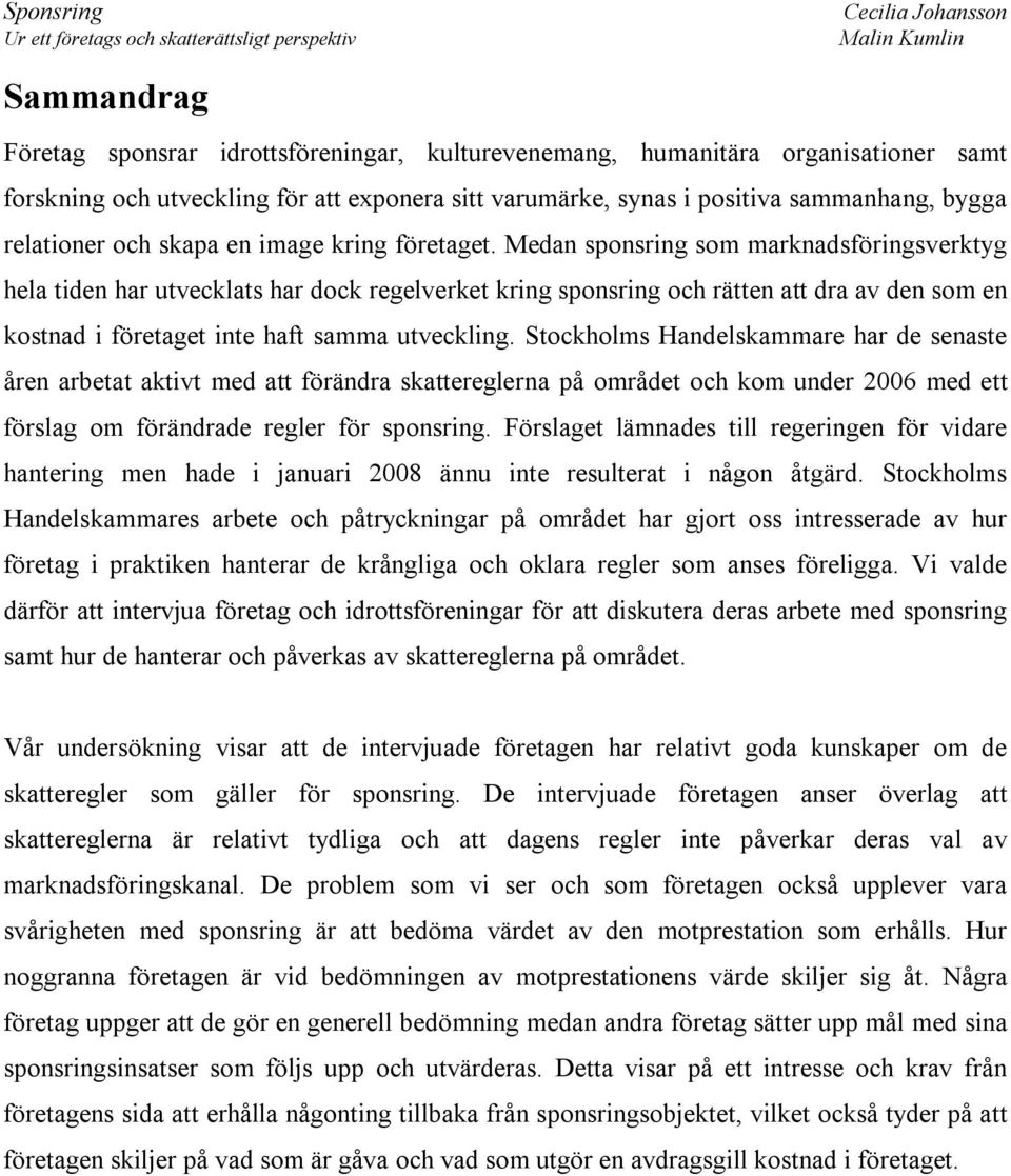 Medan sponsring som marknadsföringsverktyg hela tiden har utvecklats har dock regelverket kring sponsring och rätten att dra av den som en kostnad i företaget inte haft samma utveckling.