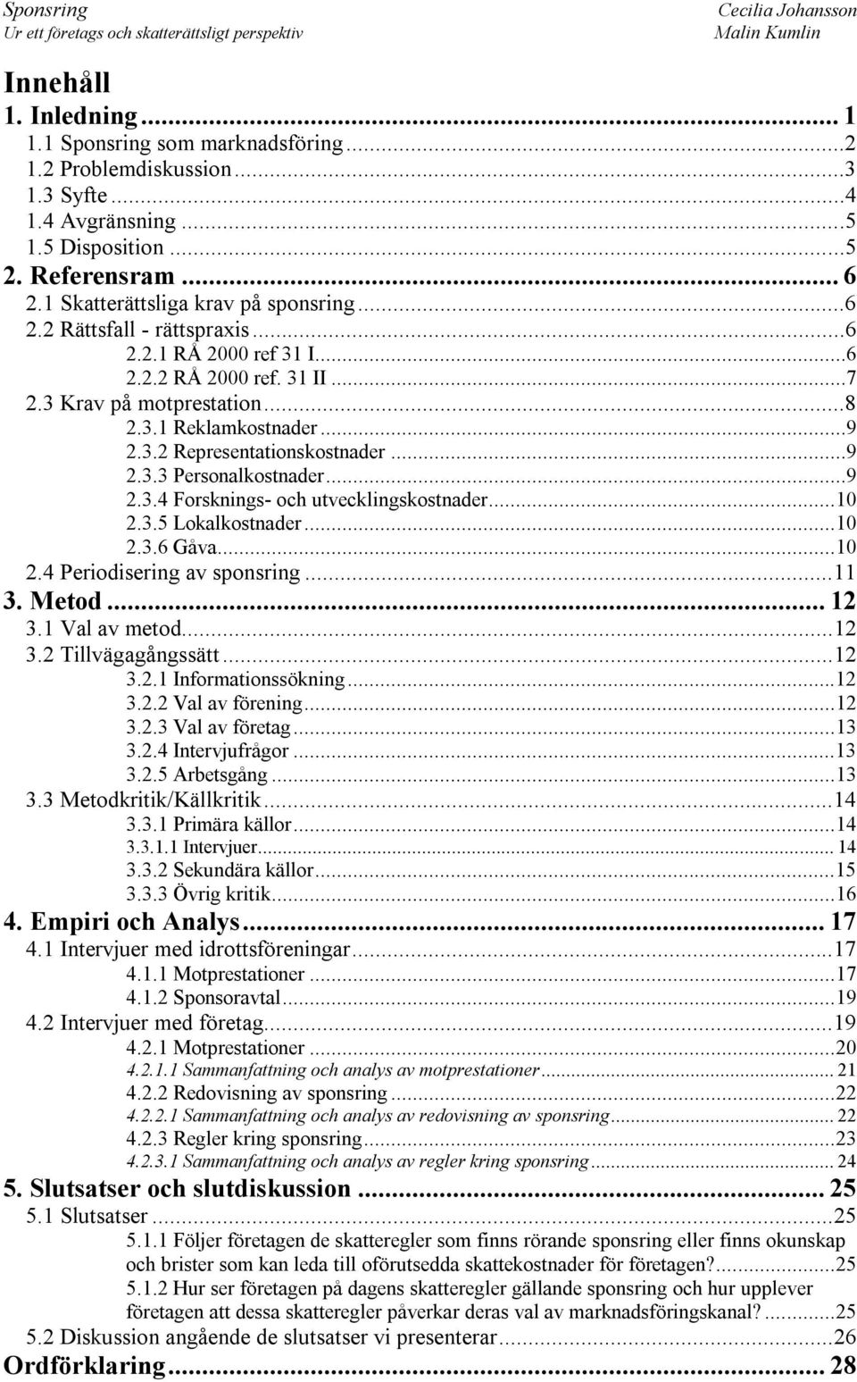 ..9 2.3.3 Personalkostnader...9 2.3.4 Forsknings- och utvecklingskostnader...10 2.3.5 Lokalkostnader...10 2.3.6 Gåva...10 2.4 Periodisering av sponsring...11 3. Metod... 12 3.1 Val av metod...12 3.2 Tillvägagångssätt.