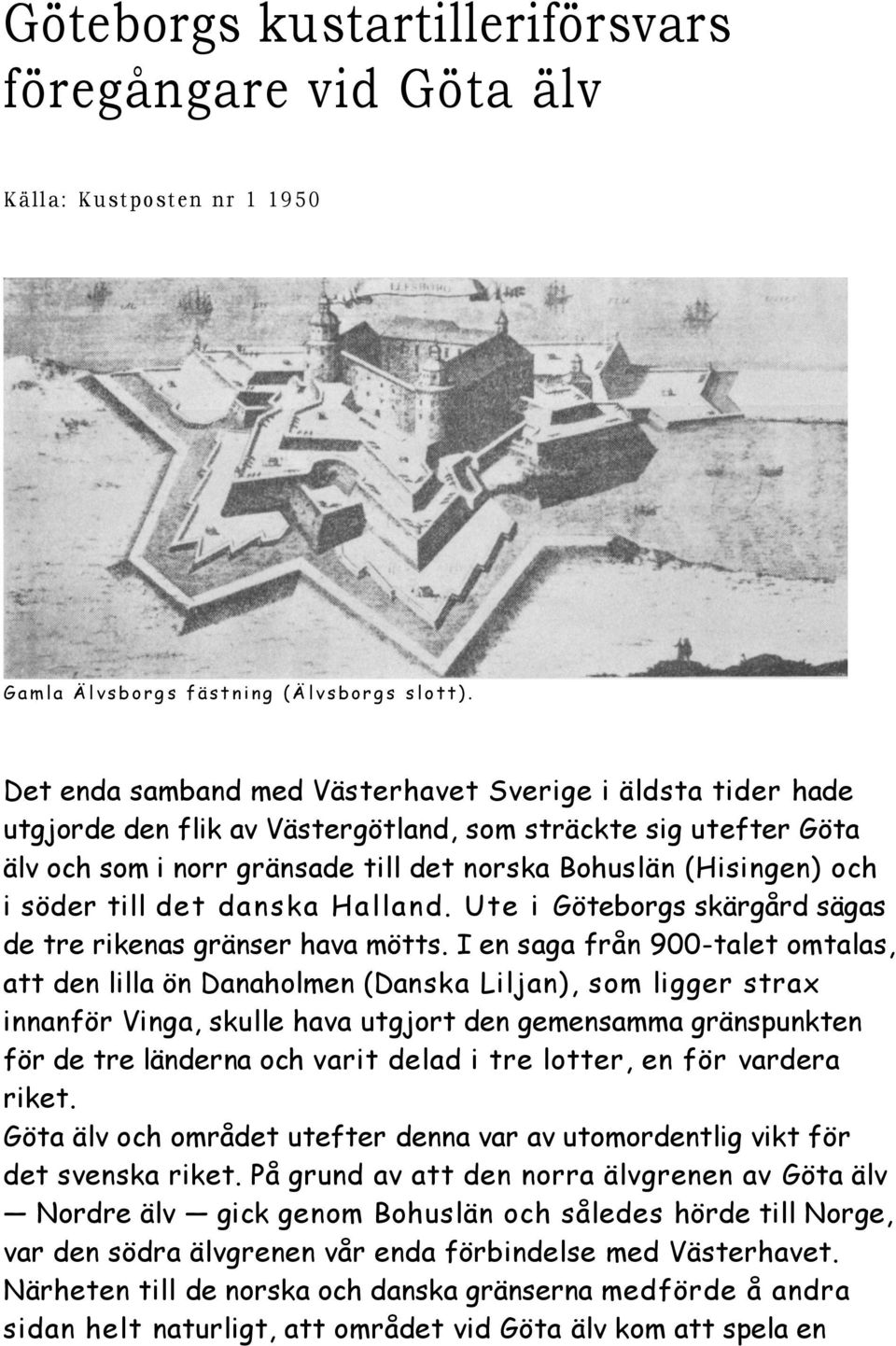 söder till det danska Halland. Ute i Göteborgs skärgård sägas de tre rikenas gränser hava mötts.