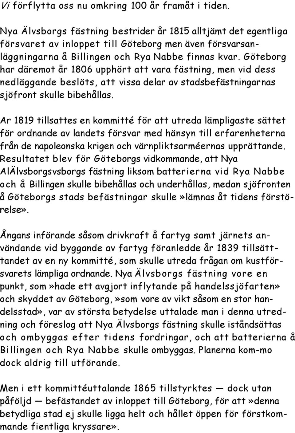 Göteborg har däremot år 1806 upphört att vara fästning, men vid dess nedläggande beslöts, att vissa delar av stadsbefästningarnas sjöfront skulle bibehållas.