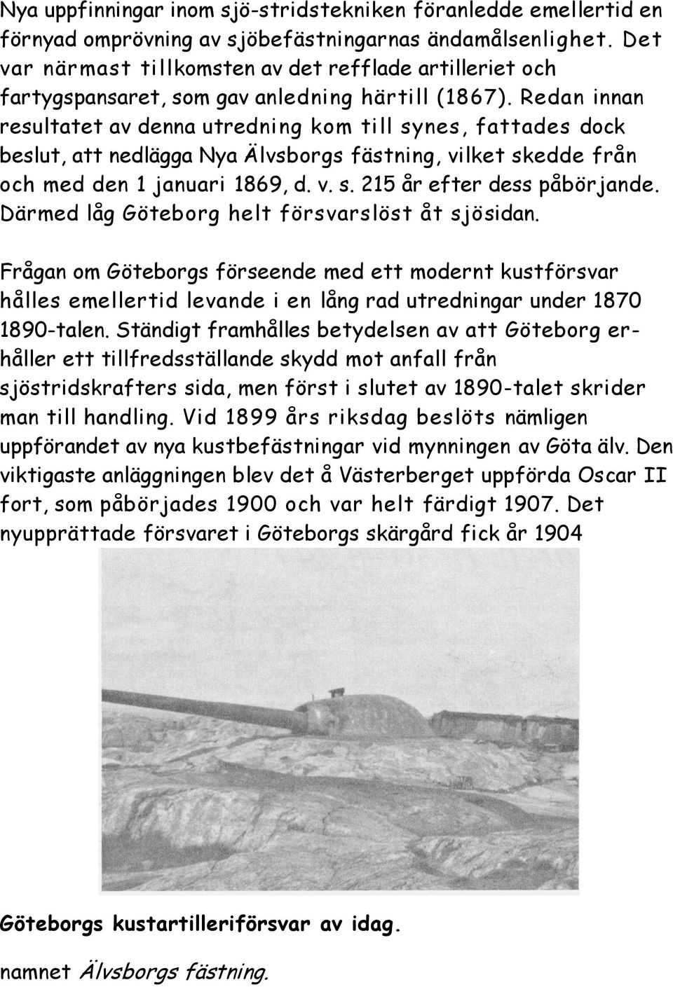 Redan innan resultatet av denna utredning kom till synes, fattades dock beslut, att nedlägga Nya Älvsborgs fästning, vilket skedde från och med den 1 januari 1869, d. v. s. 215 år efter dess påbörjande.