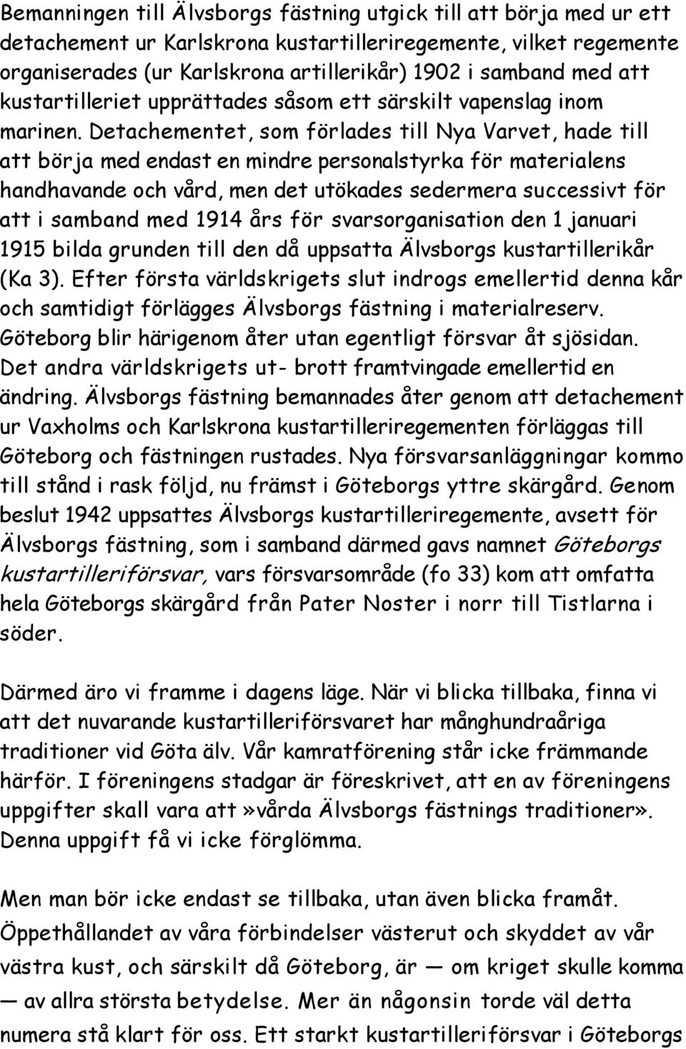 Detachementet, som förlades till Nya Varvet, hade till att börja med endast en mindre personalstyrka för materialens handhavande och vård, men det utökades sedermera successivt för att i samband med