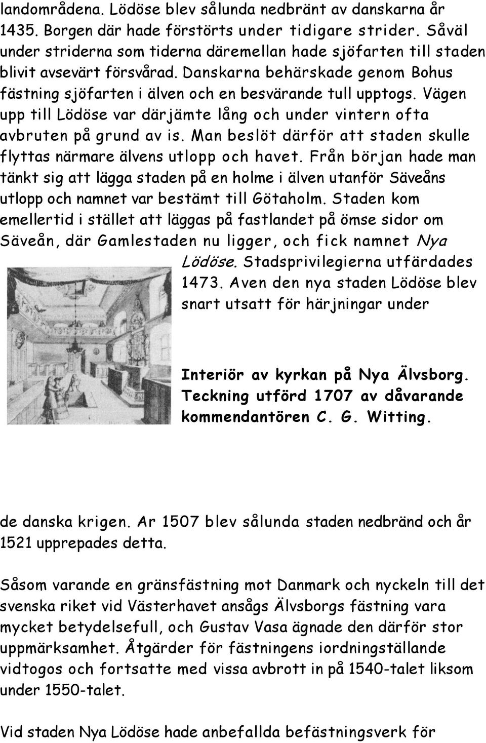 Vägen upp till Lödöse var därjämte lång och under vintern ofta avbruten på grund av is. Man beslöt därför att staden skulle flyttas närmare älvens utlopp och havet.