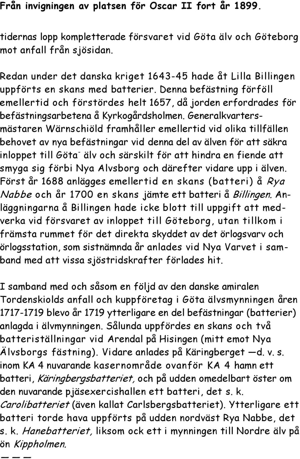 Denna befästning förföll emellertid och förstördes helt 1657, då jorden erfordrades för befästningsarbetena å Kyrkogårdsholmen.
