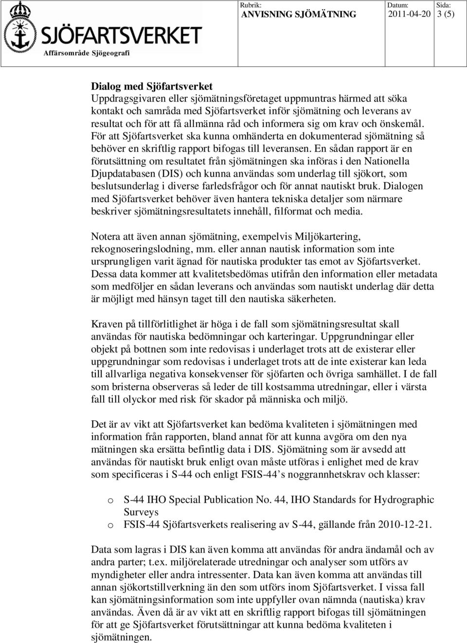 För att Sjöfartsverket ska kunna omhänderta en dokumenterad sjömätning så behöver en skriftlig rapport bifogas till leveransen.