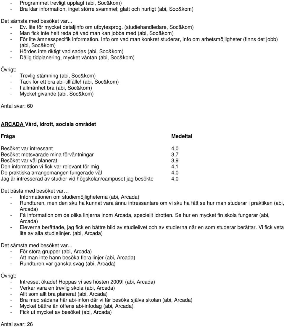 Info om vad man konkret studerar, info om arbetsmöjligheter (finns det jobb) (abi, Soc&kom) - Hördes inte riktigt vad sades (abi, Soc&kom) - Dålig tidplanering, mycket väntan (abi, Soc&kom) - Trevlig