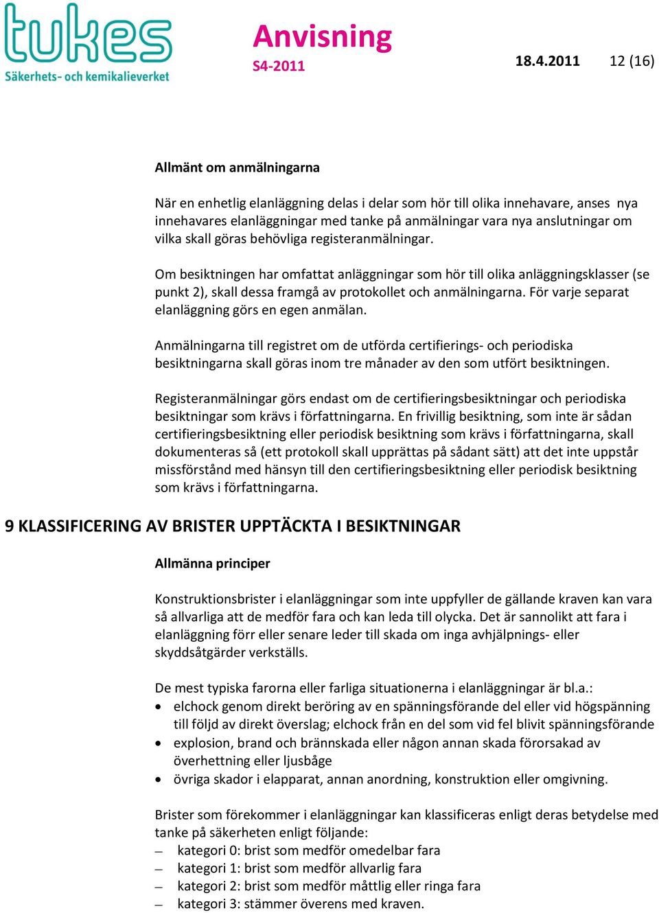Om besiktningen har omfattat anläggningar som hör till olika anläggningsklasser (se punkt 2), skall dessa framgå av protokollet och anmälningarna. För varje separat elanläggning görs en egen anmälan.