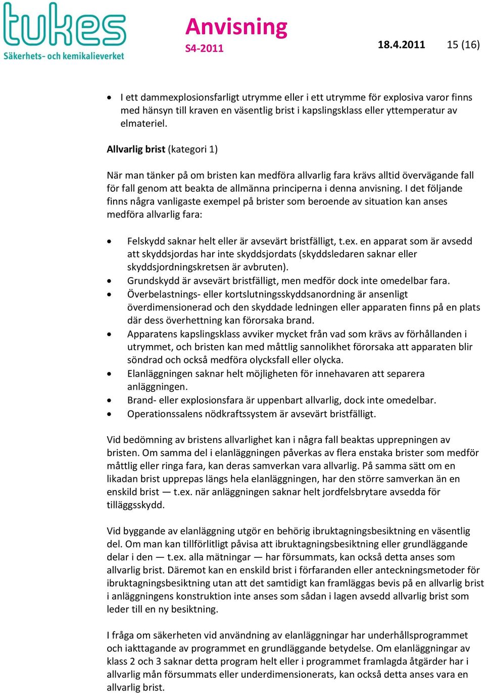 I det följande finns några vanligaste exempel på brister som beroende av situation kan anses medföra allvarlig fara: Felskydd saknar helt eller är avsevärt bristfälligt, t.ex. en apparat som är avsedd att skyddsjordas har inte skyddsjordats (skyddsledaren saknar eller skyddsjordningskretsen är avbruten).