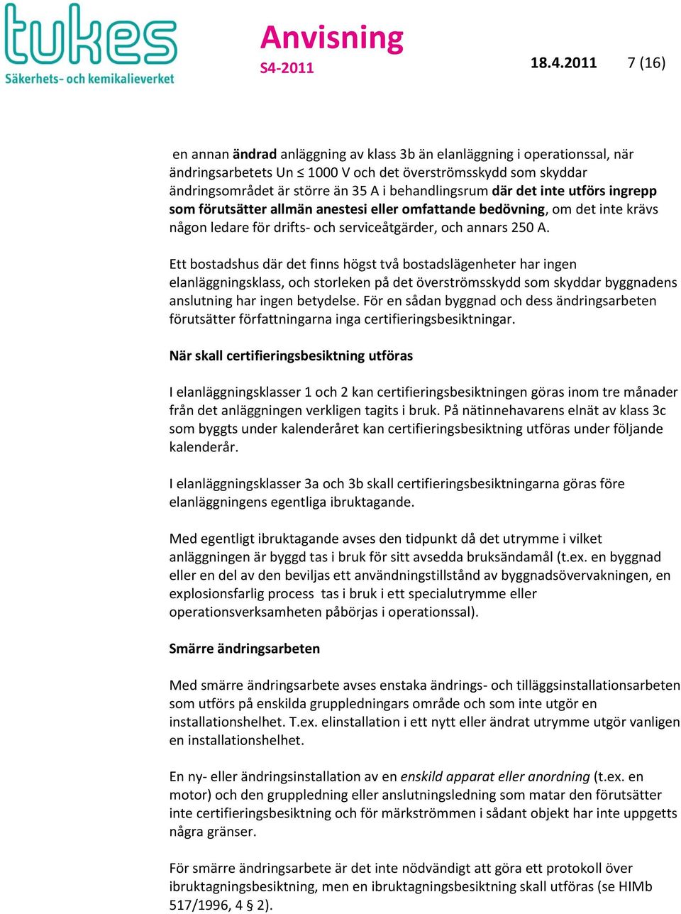 Ett bostadshus där det finns högst två bostadslägenheter har ingen elanläggningsklass, och storleken på det överströmsskydd som skyddar byggnadens anslutning har ingen betydelse.