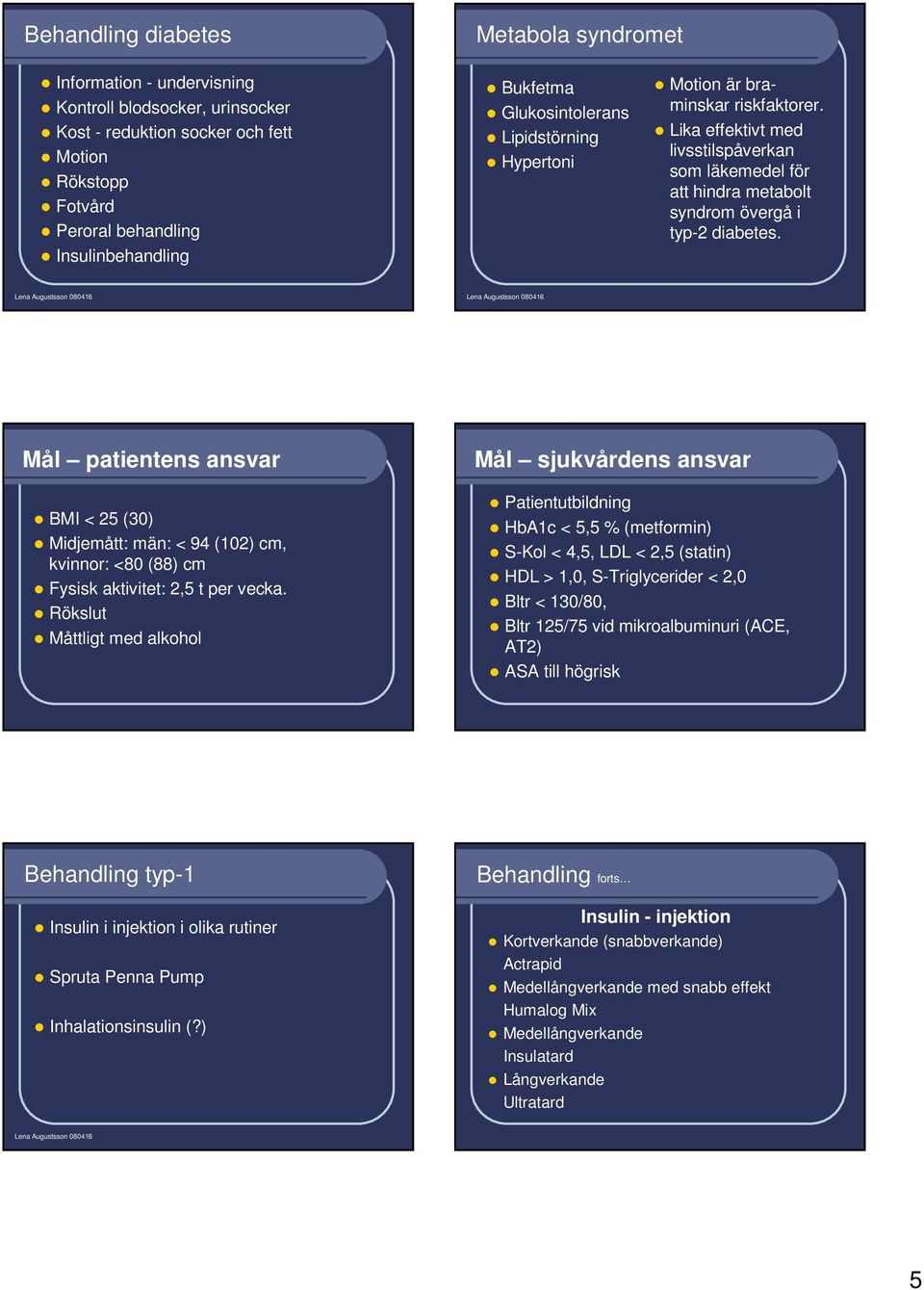 Mål patientens ansvar BMI < 25 (30) Midjemått: män: < 94 (102) cm, kvinnor: <80 (88) cm Fysisk aktivitet: 2,5 t per vecka.