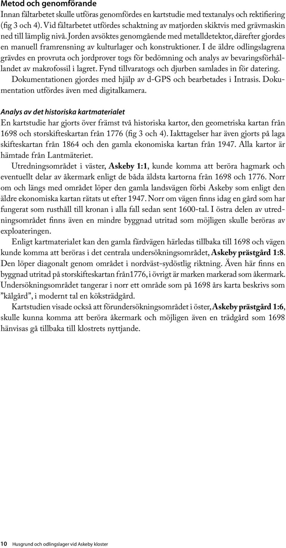Jorden avsöktes genomgående med metalldetektor, därefter gjordes en manuell framrensning av kulturlager och konstruktioner.