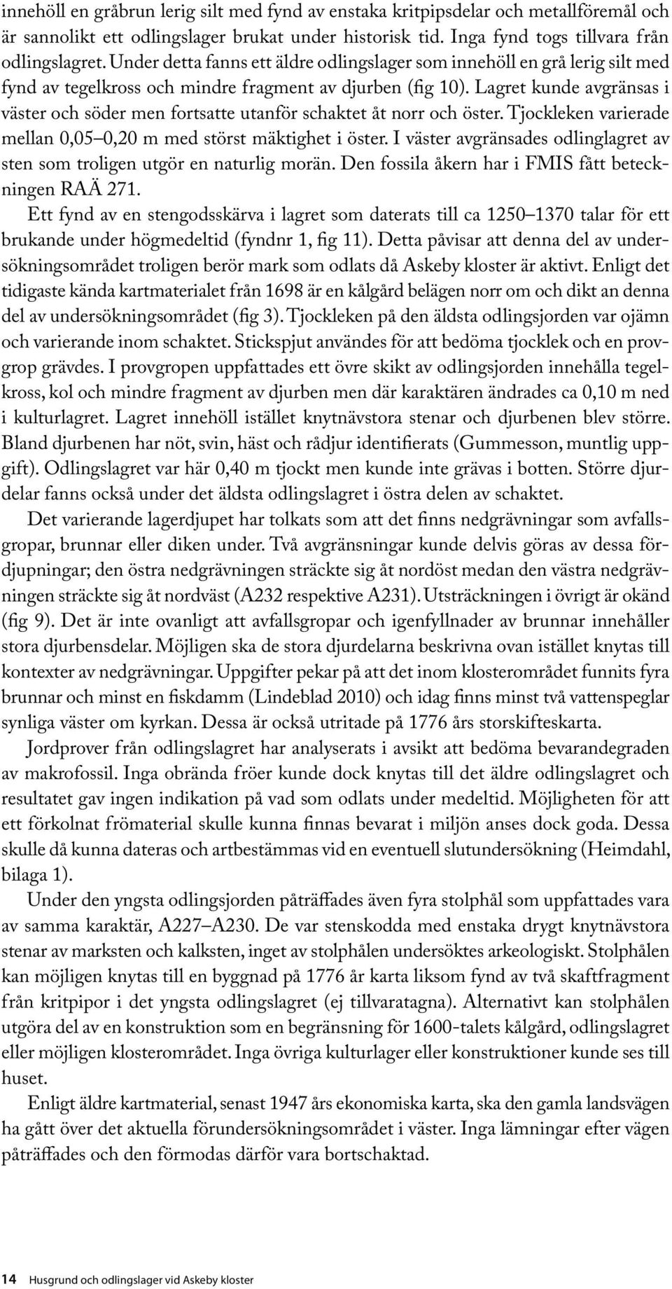 Lagret kunde avgränsas i väster och söder men fortsatte utanför schaktet åt norr och öster. Tjockleken varierade mellan 0,05 0,20 m med störst mäktighet i öster.