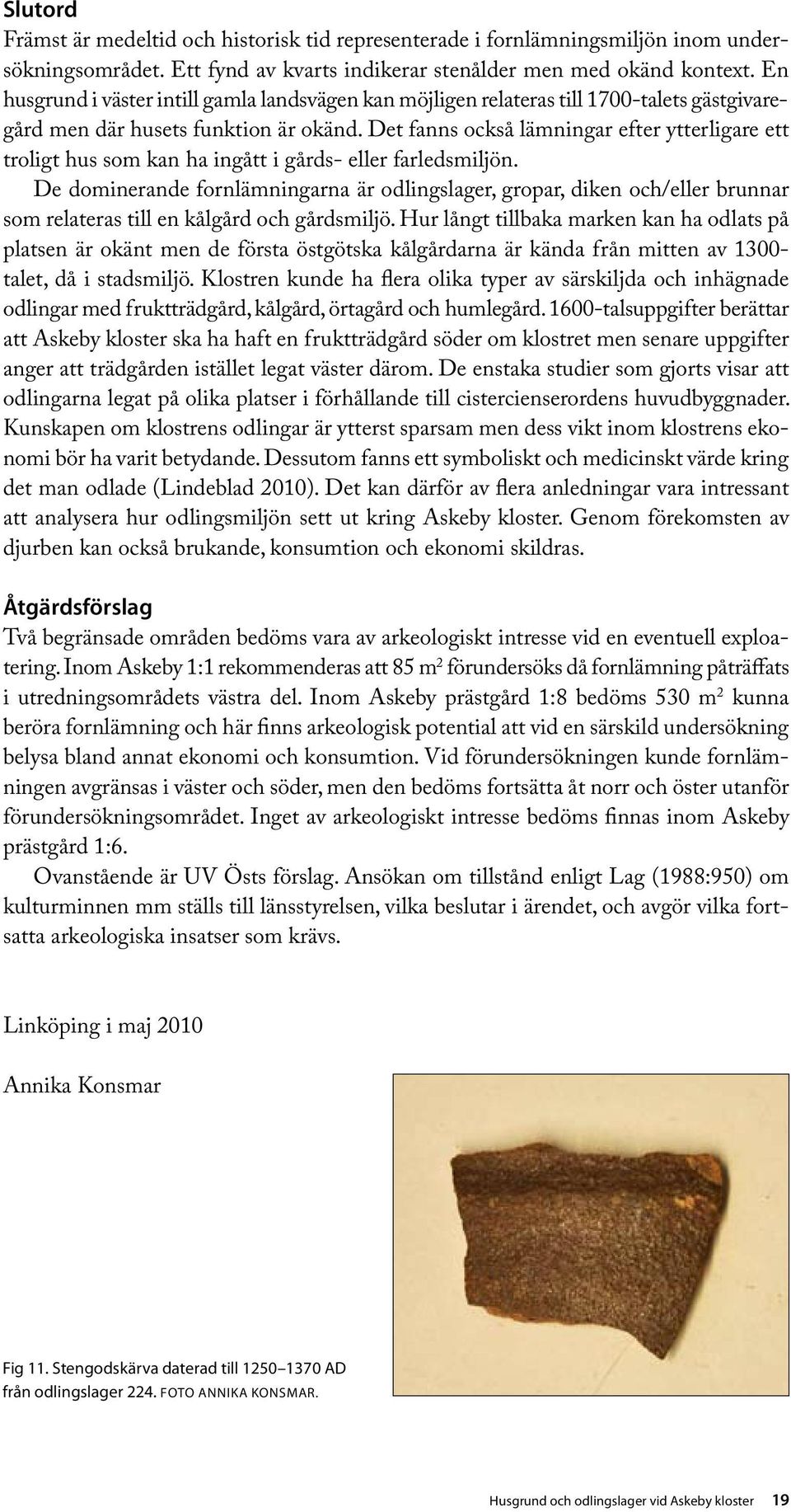 Det fanns också lämningar efter ytterligare ett troligt hus som kan ha ingått i gårds- eller farledsmiljön.