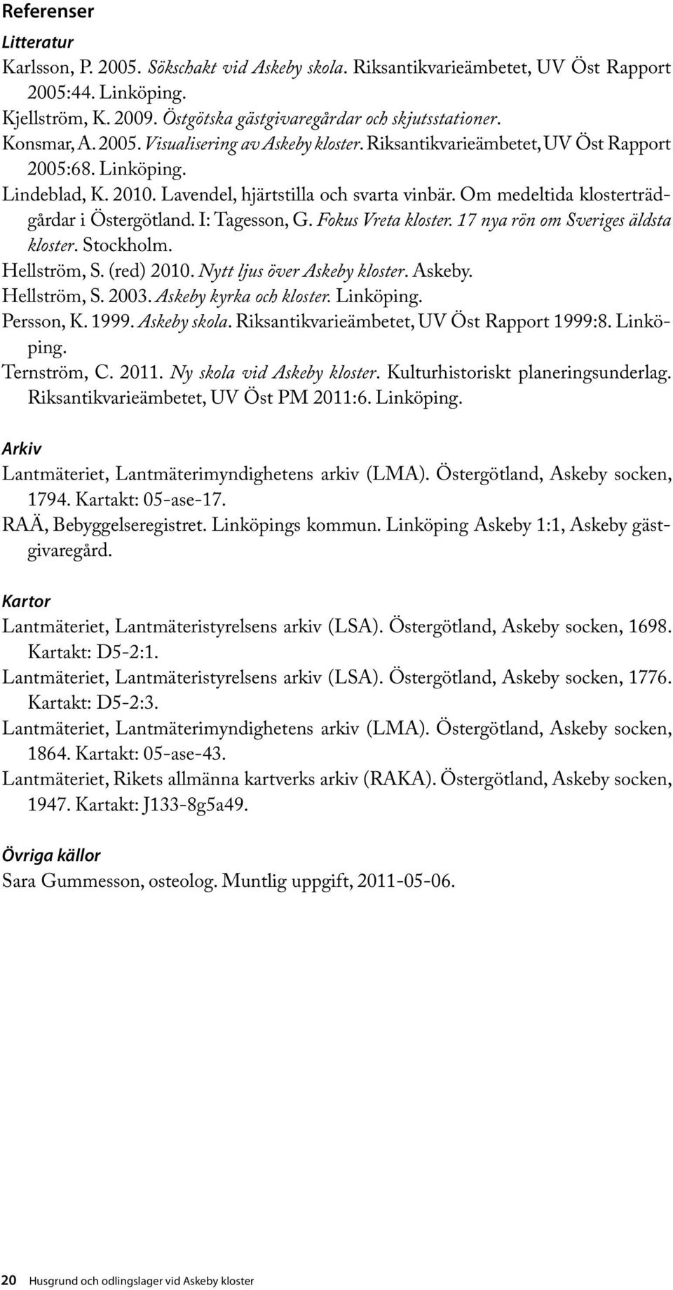 Om medeltida klosterträdgårdar i Östergötland. I: Tagesson, G. Fokus Vreta kloster. 17 nya rön om Sveriges äldsta kloster. Stockholm. Hellström, S. (red) 2010. Nytt ljus över Askeby kloster. Askeby. Hellström, S. 2003.
