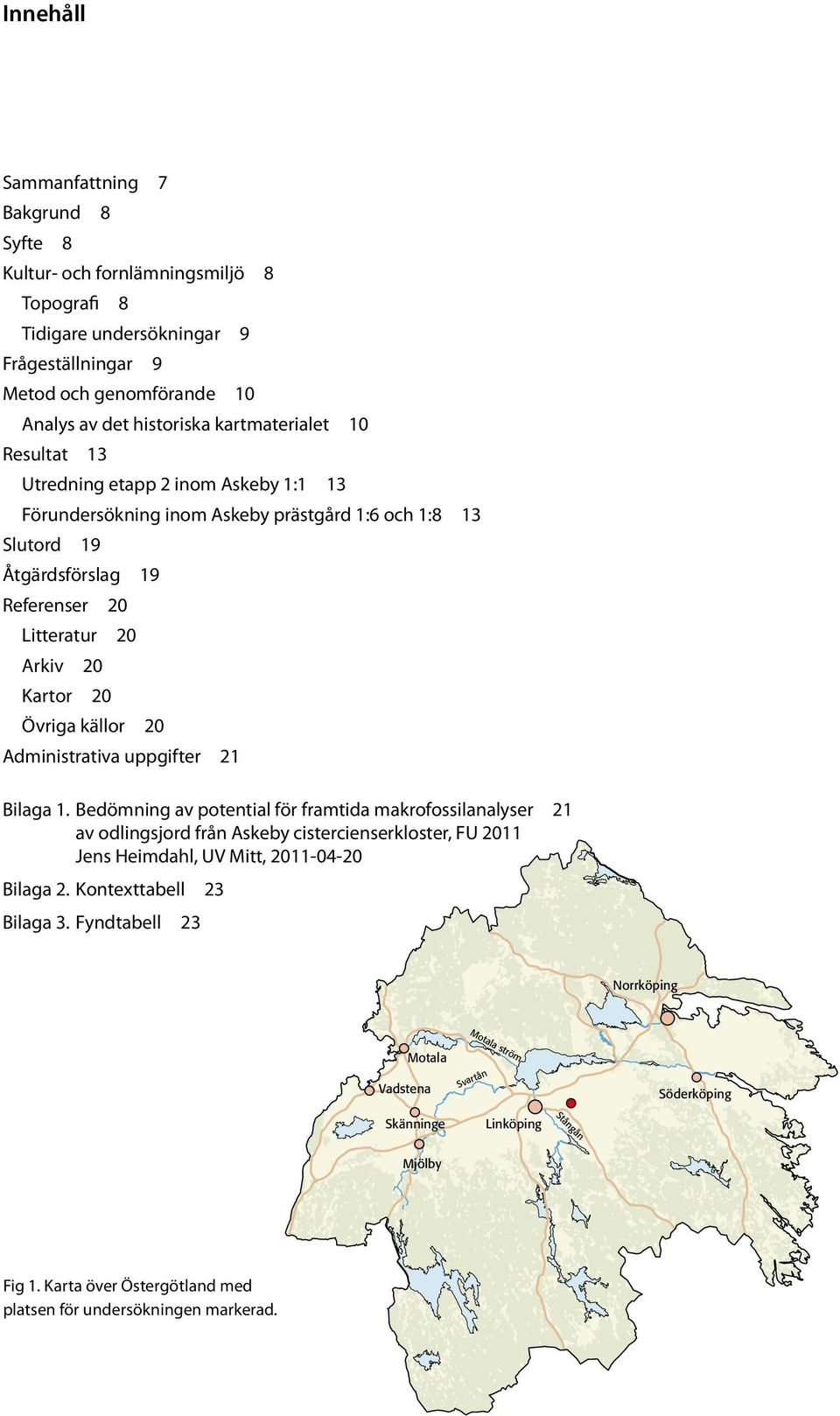 Administrativa uppgifter 21 Bilaga 1. Bedömning av potential för framtida makrofossilanalyser 21 av odlingsjord från Askeby cistercienserkloster, FU 2011 Jens Heimdahl, UV Mitt, 2011-04-20 Bilaga 2.