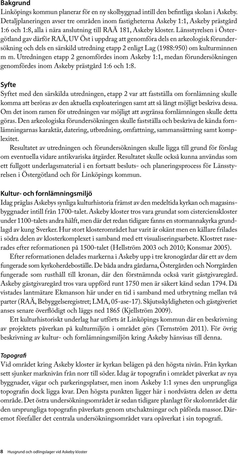 Länsstyrelsen i Östergötland gav därför RAÄ, UV Öst i uppdrag att genomföra dels en arkeologisk förundersök ning och dels en särskild utredning etapp 2 enligt Lag (1988:950) om kulturminnen m m.