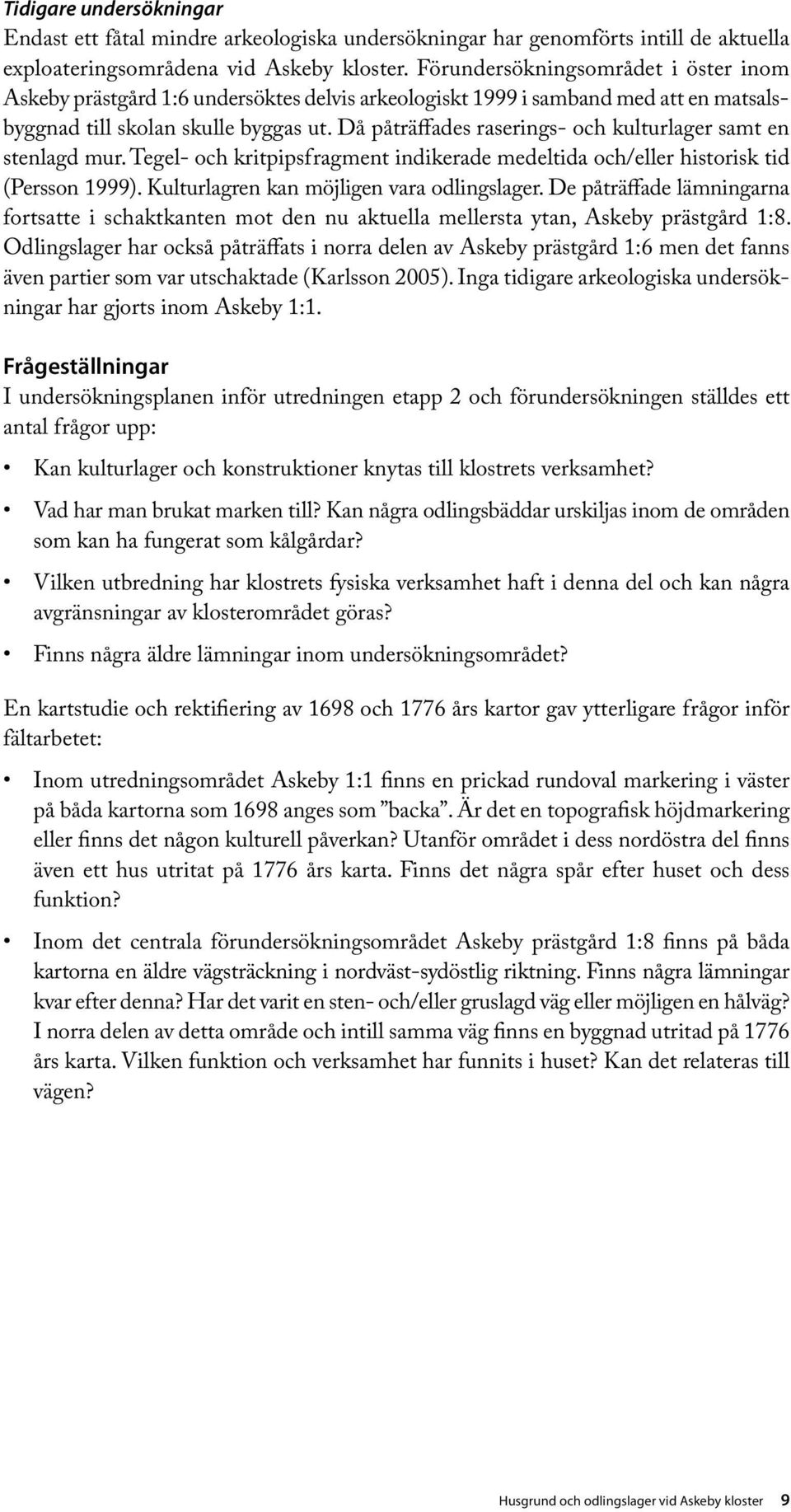 Då påträffades raserings- och kulturlager samt en sten lagd mur. Tegel- och kritpipsfragment indikerade medeltida och/eller historisk tid (Persson 1999). Kulturlagren kan möjligen vara odlingslager.