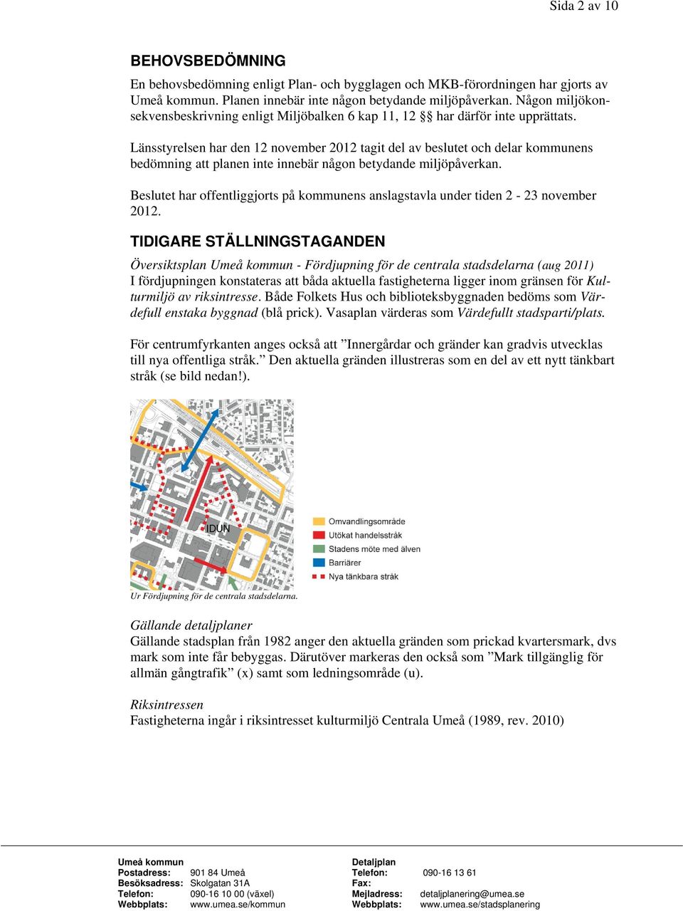 Länsstyrelsen har den 12 november 2012 tagit del av beslutet och delar kommunens bedömning att planen inte innebär någon betydande miljöpåverkan.