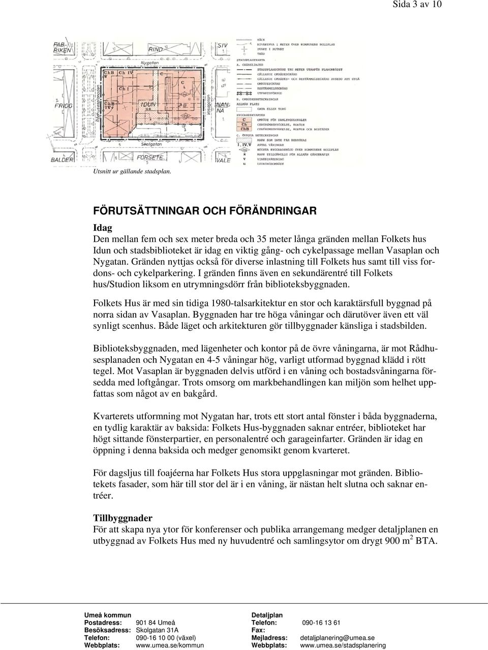 Vasaplan och Nygatan. Gränden nyttjas också för diverse inlastning till Folkets hus samt till viss fordons- och cykelparkering.