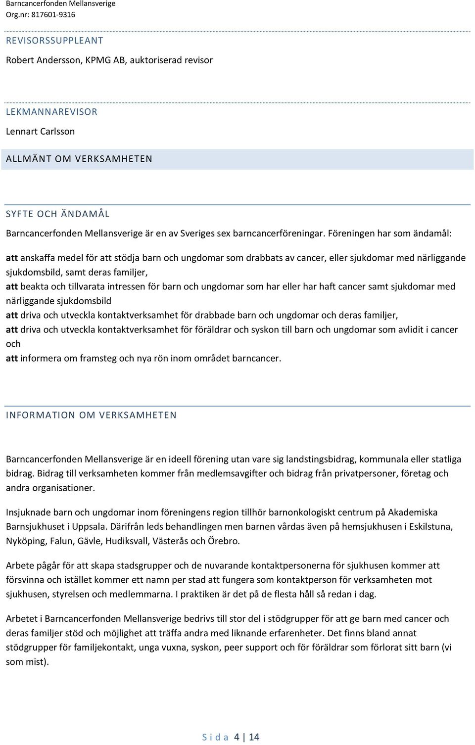 Föreningen har som ändamål: att anskaffa medel för att stödja barn och ungdomar som drabbats av cancer, eller sjukdomar med närliggande sjukdomsbild, samt deras familjer, att beakta och tillvarata