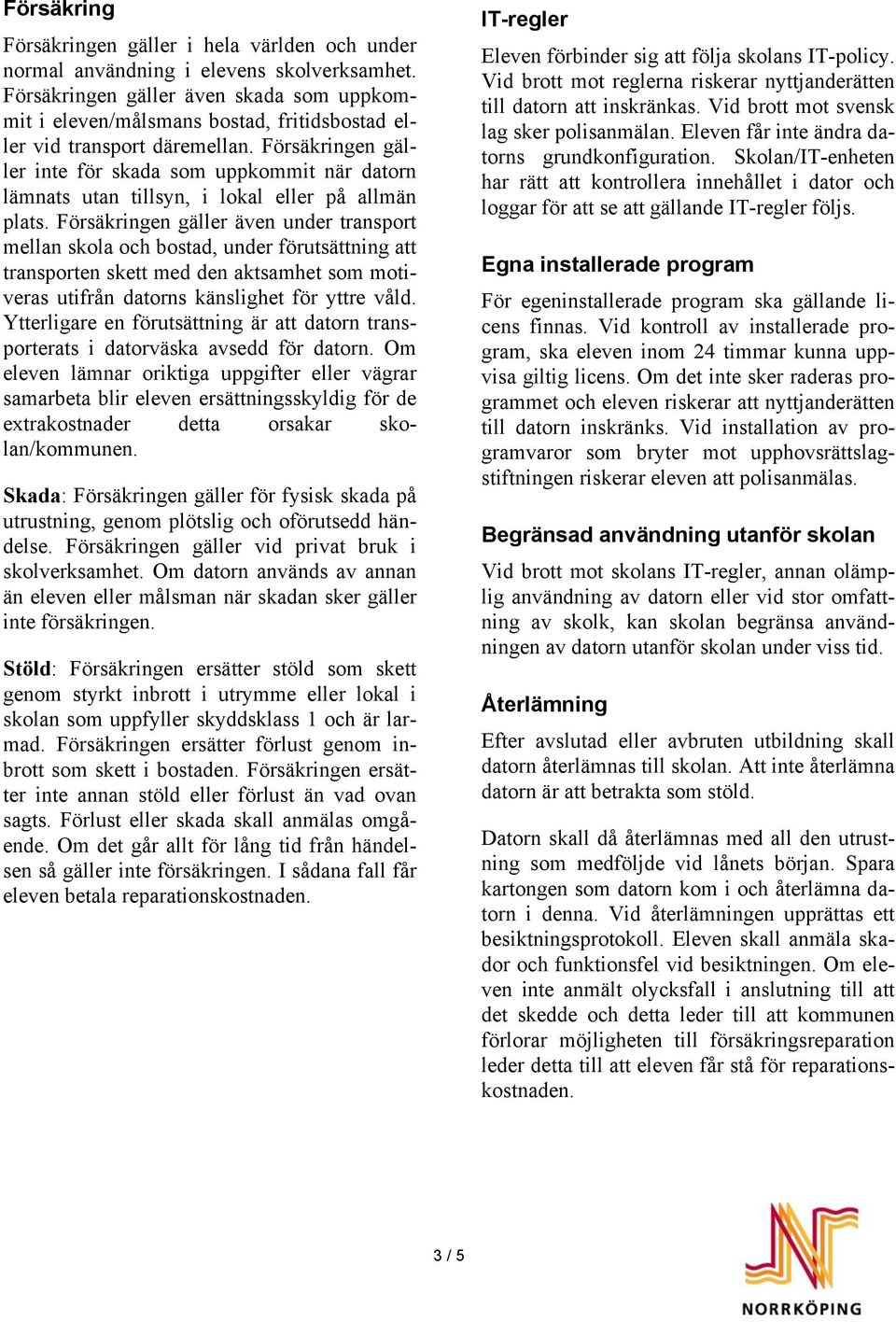 Försäkringen gäller inte för skada som uppkommit när datorn lämnats utan tillsyn, i lokal eller på allmän plats.