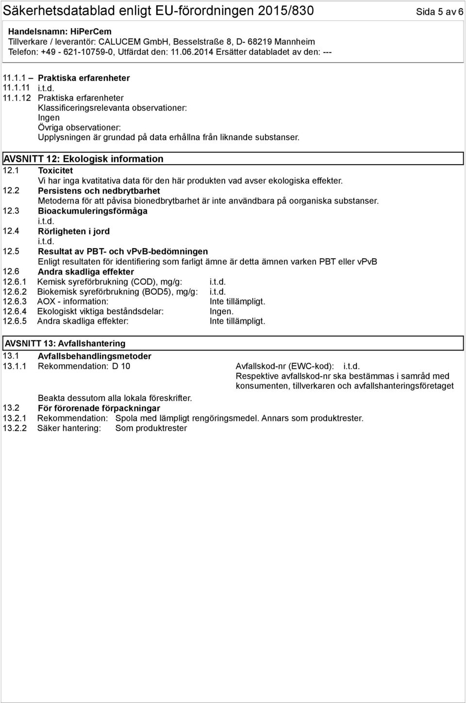 12.3 Bioackumuleringsförmåga 12.4 Rörligheten i jord 12.5 Resultat av PBT- och vpvb-bedömningen Enligt resultaten för identifiering som farligt ämne är detta ämnen varken PBT eller vpvb 12.