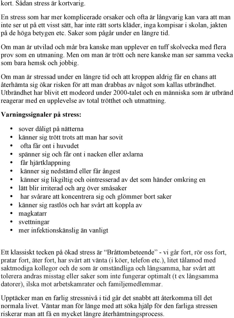 Saker som pågår under en längre tid. Om man är utvilad och mår bra kanske man upplever en tuff skolvecka med flera prov som en utmaning.