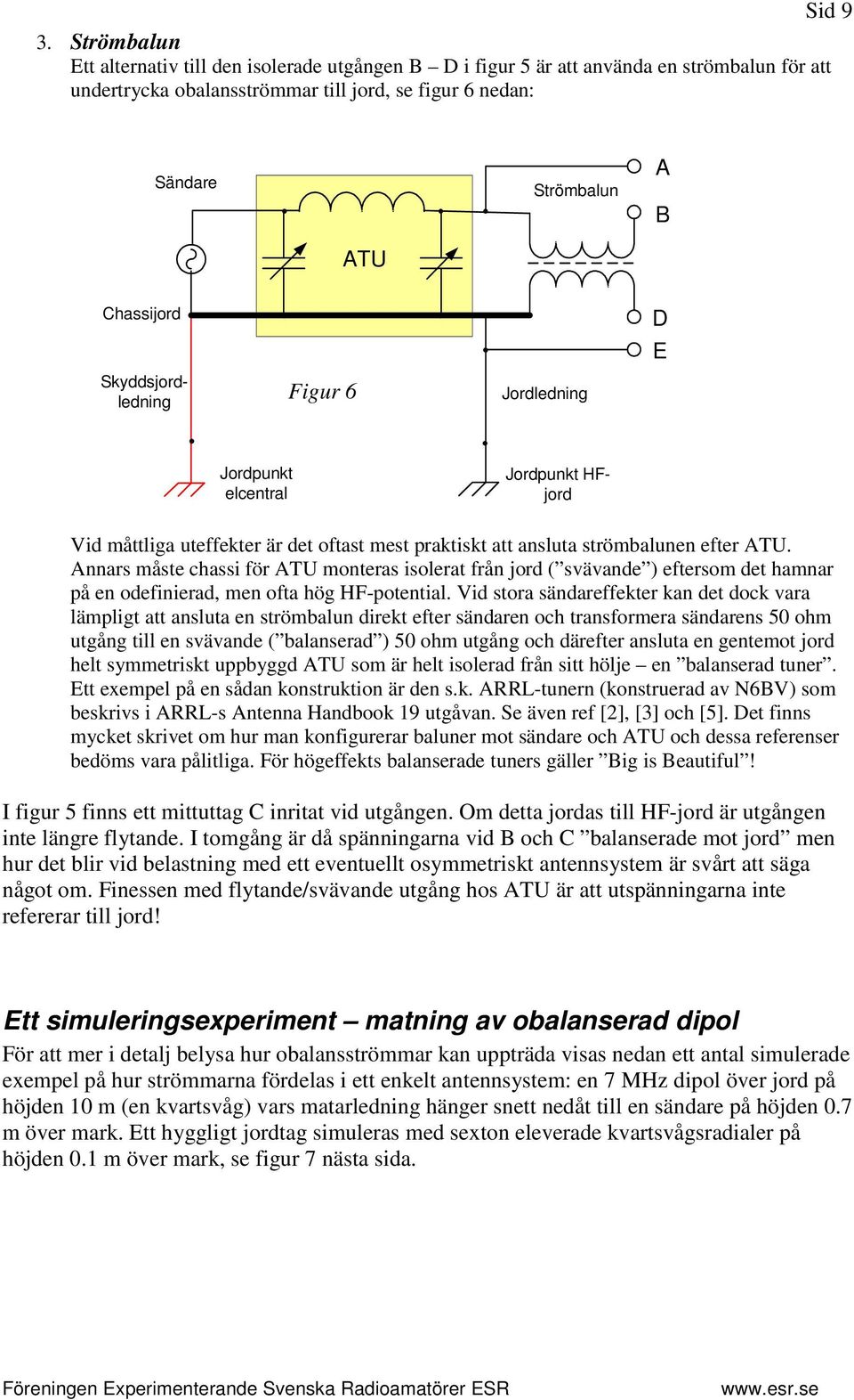 Jordpunkt HFjord Skyddsjordledning Figur 6 Jordledning D E Jordpunkt elcentral Vid måttliga uteffekter är det oftast mest praktiskt att ansluta strömbalunen efter ATU.