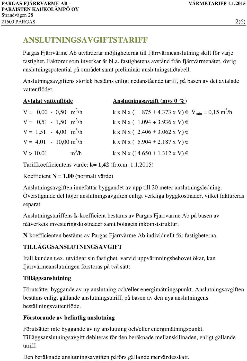 373 x V), V min = 0,15 m 3 /h V = 0,51-1,50 m 3 /h k x N x ( 1.094 + 3.936 x V) V = 1,51-4,00 m 3 /h k x N x ( 2.406 + 3.062 x V) V = 4,01-10,00 m 3 /h k x N x ( 5.904 + 2.