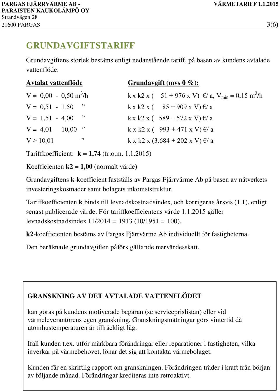 a V = 4,01-10,00 k x k2 x ( 993 + 471 x V) / a V > 10,01 k x k2 x (3.684 + 202 x V) / a Tariffkoefficient: k = 1,74 (fr.o.m. 1.1.2015) Koefficienten k2 = 1,00 (normalt värde) Grundavgiftens k-koefficient fastställs av Pargas Fjärrvärme Ab på basen av nätverkets investeringskostnader samt bolagets inkomststruktur.